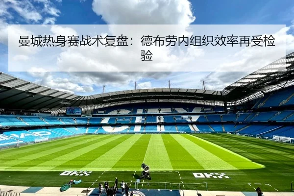 曼城热身赛战术复盘：德布劳内组织效率再受检验